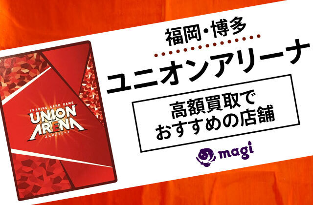 福岡・博多】ユニオンアリーナ高額買取でおすすめの店舗10選 | magi